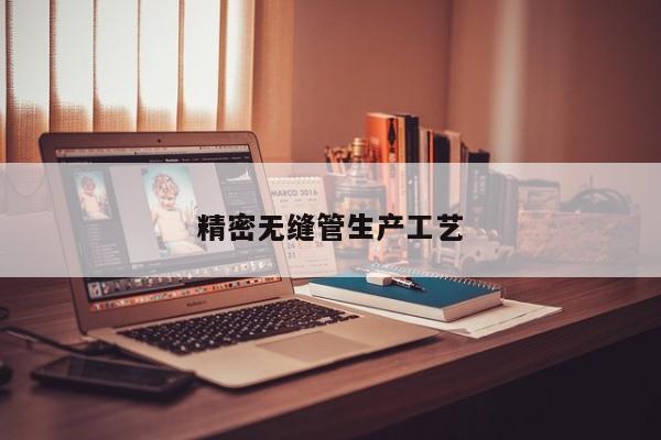 精密無(wú)縫管生產(chǎn)工藝