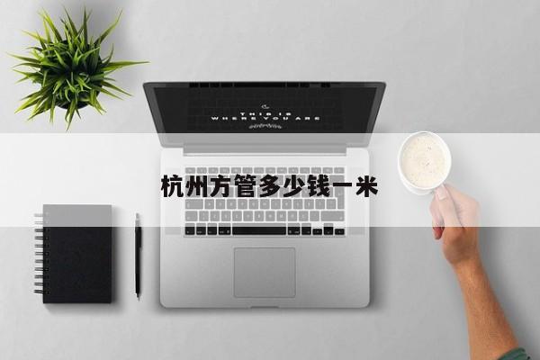 杭州方管多少錢(qián)一米