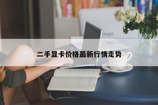 二手顯卡價格最新行情走勢