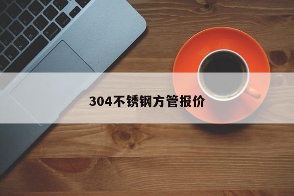 304不銹鋼方管報價